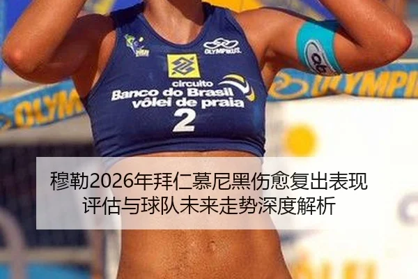 穆勒2026年拜仁慕尼黑伤愈复出表现评估与球队未来走势深度解析