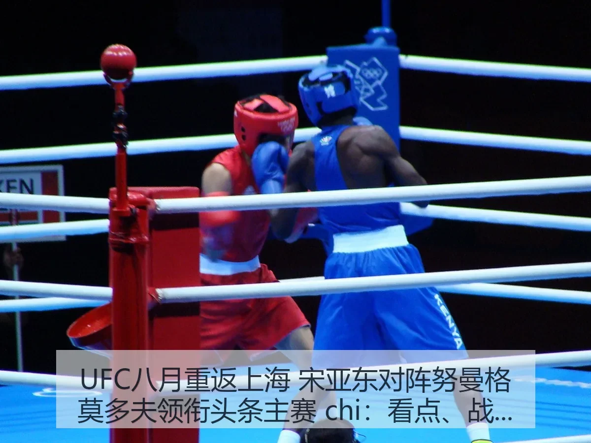 UFC八月重返上海 宋亚东对阵努曼格莫多夫领衔头条主赛 chi：看点、战术与意义